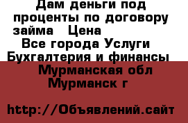 Дам деньги под проценты по договору займа › Цена ­ 1 800 000 - Все города Услуги » Бухгалтерия и финансы   . Мурманская обл.,Мурманск г.